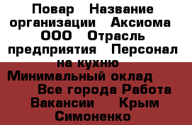 Повар › Название организации ­ Аксиома, ООО › Отрасль предприятия ­ Персонал на кухню › Минимальный оклад ­ 20 000 - Все города Работа » Вакансии   . Крым,Симоненко